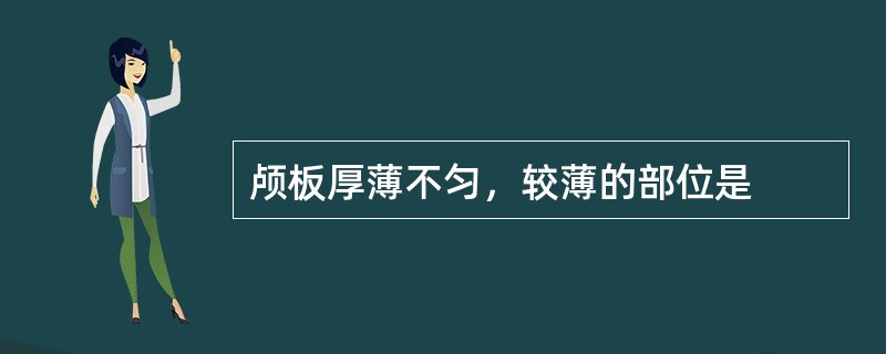 颅板厚薄不匀，较薄的部位是