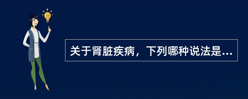 关于肾脏疾病，下列哪种说法是正确的