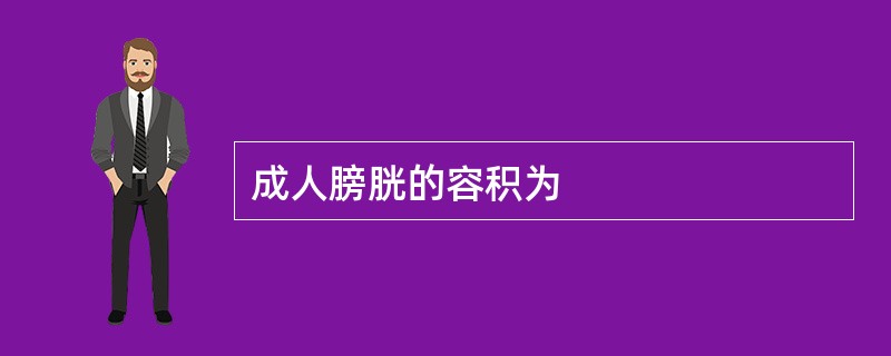 成人膀胱的容积为