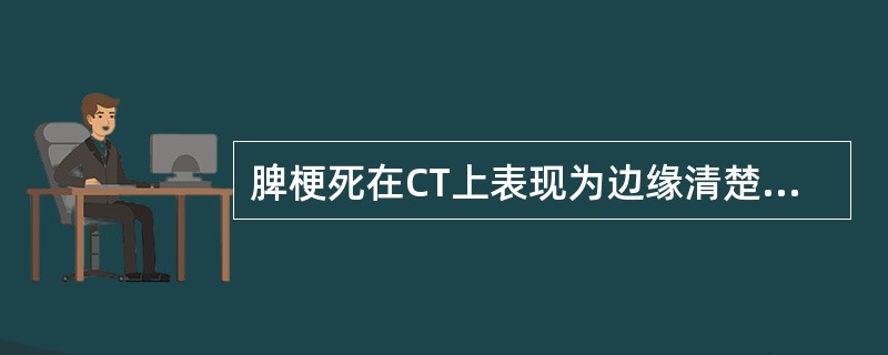 脾梗死在CT上表现为边缘清楚的低密度影，下列描述哪一个是正确的