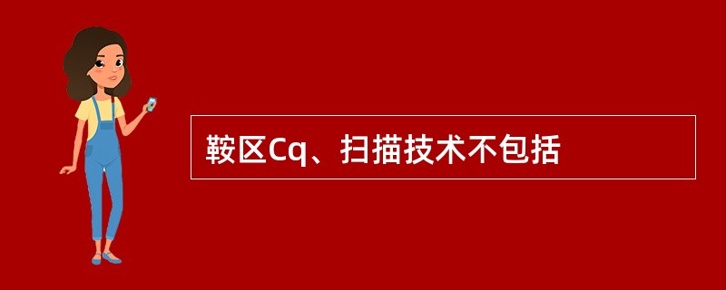 鞍区Cq、扫描技术不包括