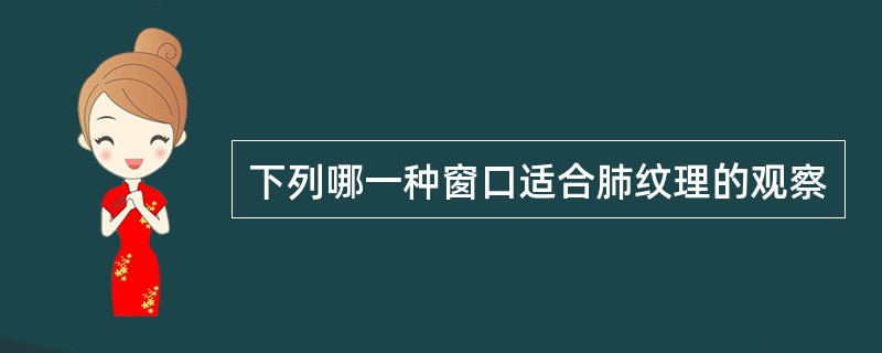 下列哪一种窗口适合肺纹理的观察