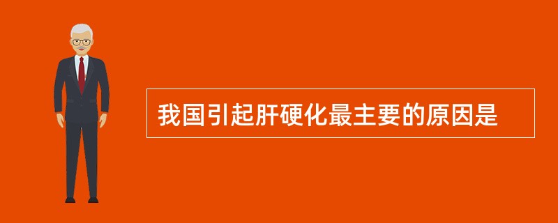 我国引起肝硬化最主要的原因是