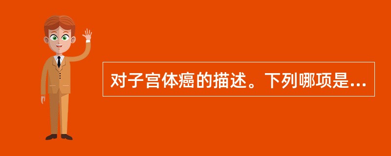 对子宫体癌的描述。下列哪项是错误的