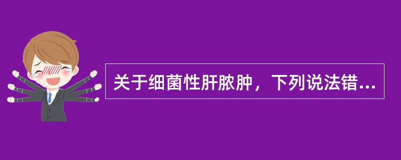 关于细菌性肝脓肿，下列说法错误的是