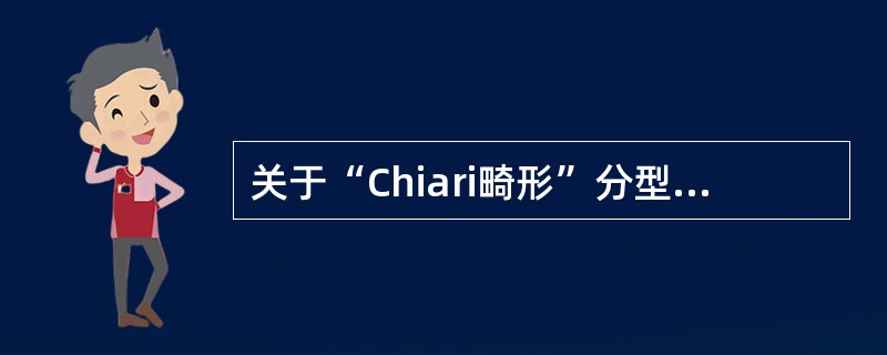 关于“Chiari畸形”分型，下列描述哪项错误（）