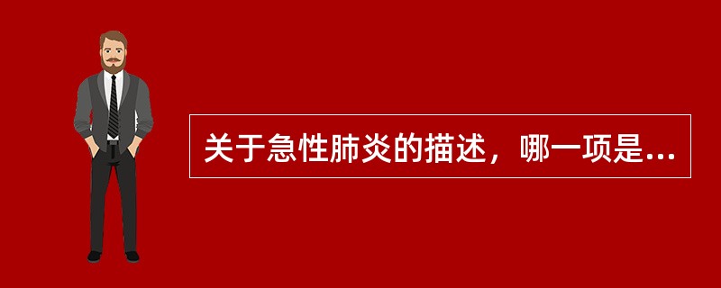 关于急性肺炎的描述，哪一项是错误的