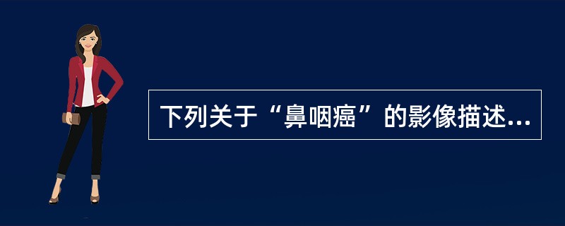 下列关于“鼻咽癌”的影像描述，哪项说法错误