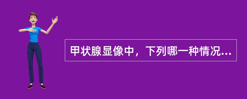 甲状腺显像中，下列哪一种情况不出现“”冷结节“”