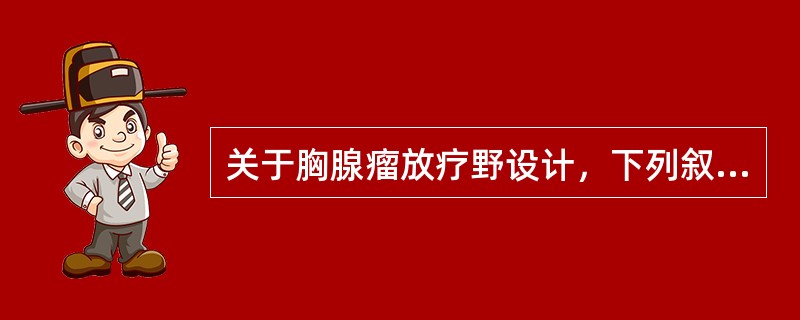 关于胸腺瘤放疗野设计，下列叙述不正确的是