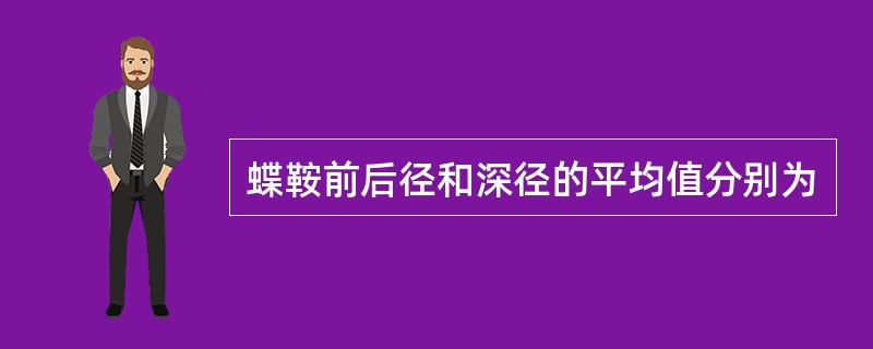 蝶鞍前后径和深径的平均值分别为