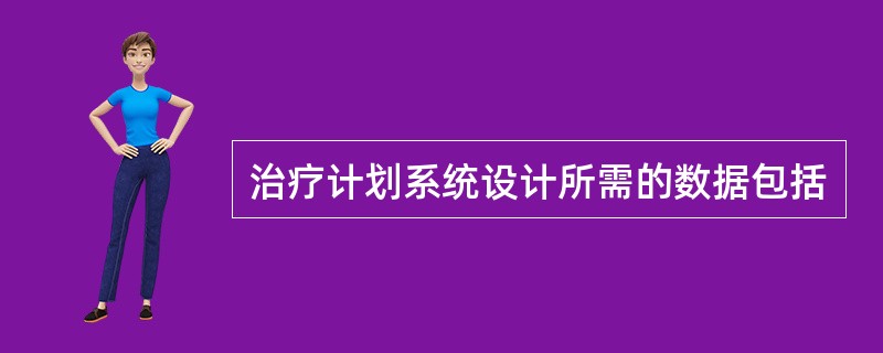 治疗计划系统设计所需的数据包括