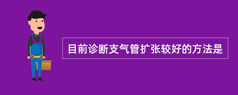 目前诊断支气管扩张较好的方法是