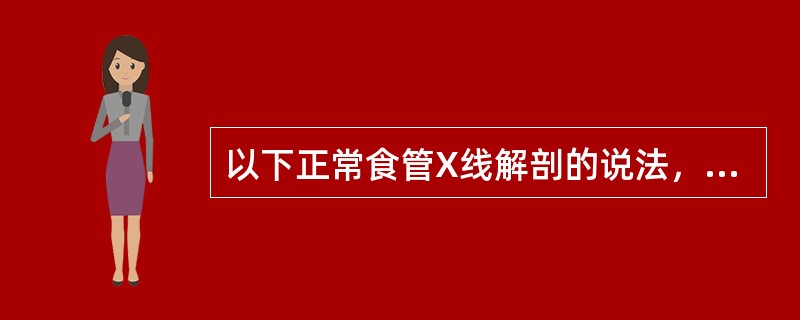 以下正常食管X线解剖的说法，哪项不正确