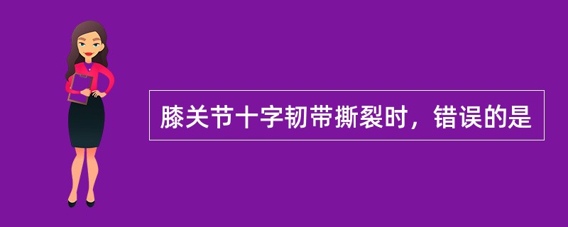 膝关节十字韧带撕裂时，错误的是