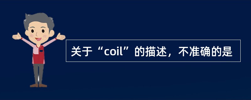 关于“coil”的描述，不准确的是