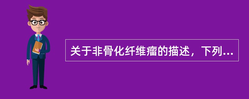 关于非骨化纤维瘤的描述，下列哪项是错误的