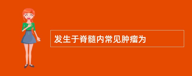 发生于脊髓内常见肿瘤为