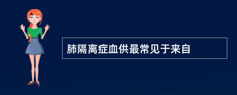 肺隔离症血供最常见于来自