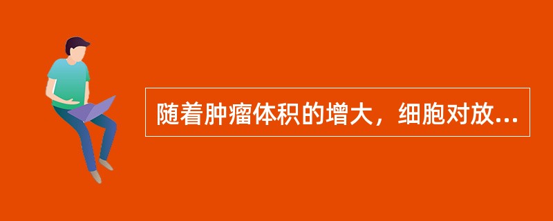 随着肿瘤体积的增大，细胞对放疗的敏感性都有明显的下降，是因为