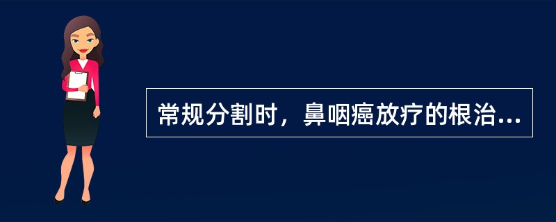 常规分割时，鼻咽癌放疗的根治剂量一般为