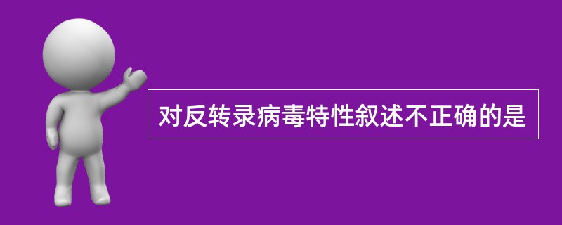 对反转录病毒特性叙述不正确的是