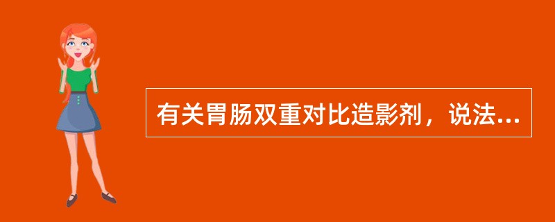有关胃肠双重对比造影剂，说法错误的是