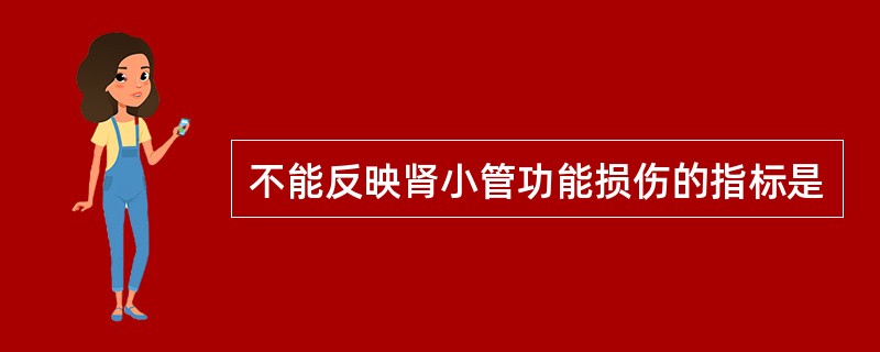 不能反映肾小管功能损伤的指标是