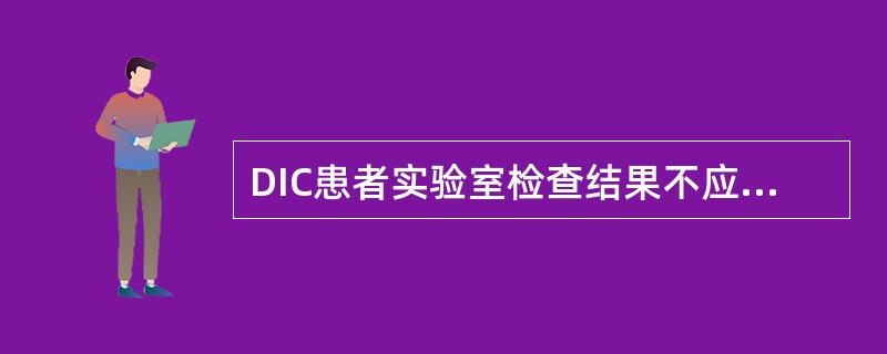 DIC患者实验室检查结果不应该出现的是