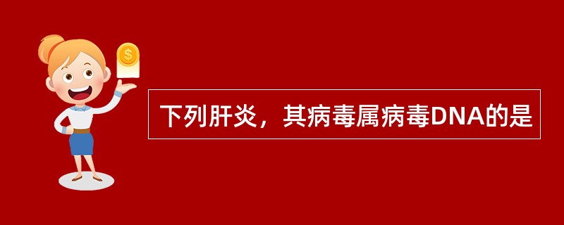 下列肝炎，其病毒属病毒DNA的是