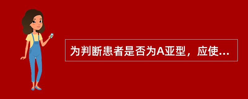 为判断患者是否为A亚型，应使用下列哪种红细胞与患者血清反应