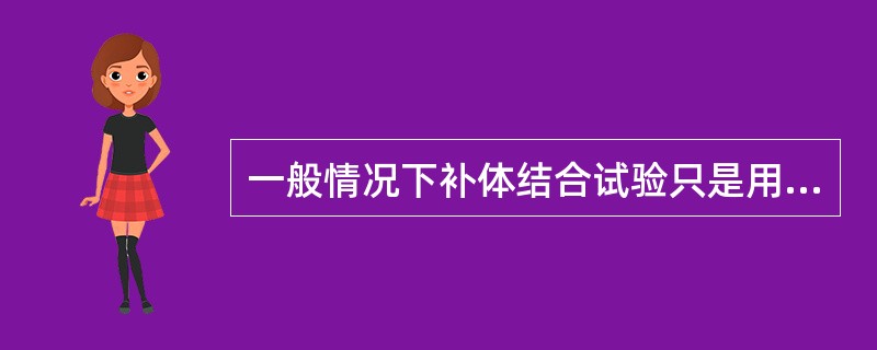 一般情况下补体结合试验只是用来检测