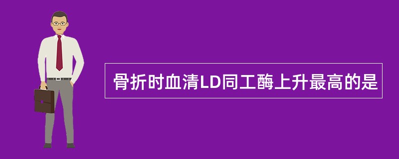 骨折时血清LD同工酶上升最高的是