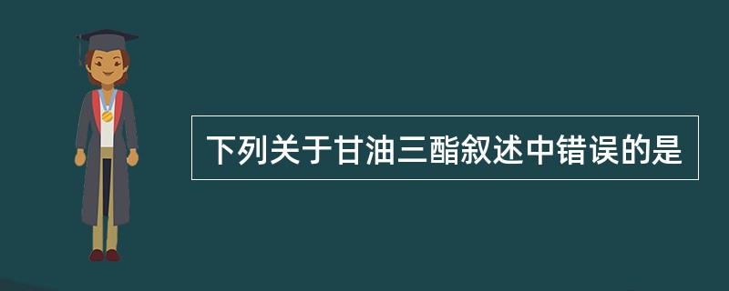 下列关于甘油三酯叙述中错误的是