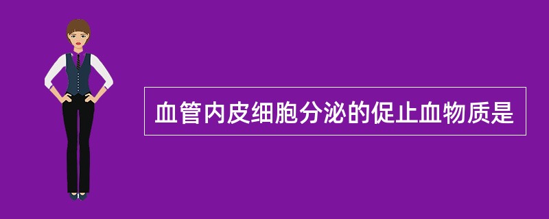 血管内皮细胞分泌的促止血物质是