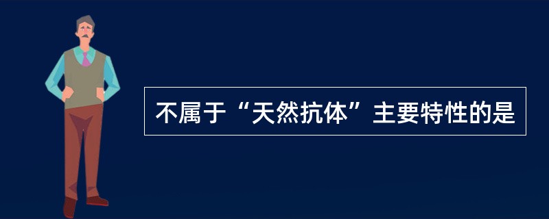 不属于“天然抗体”主要特性的是