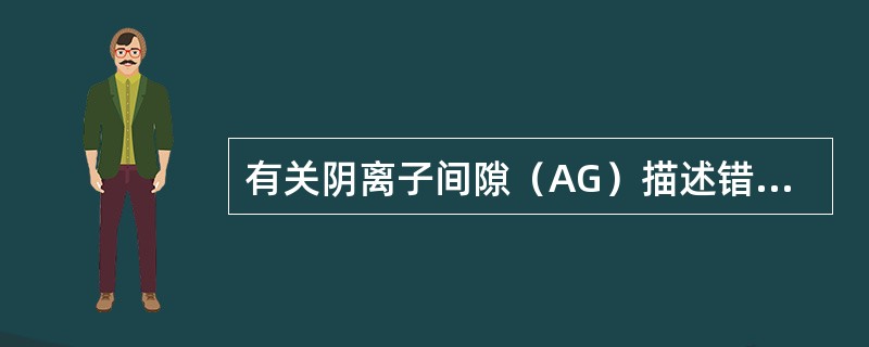 有关阴离子间隙（AG）描述错误的是