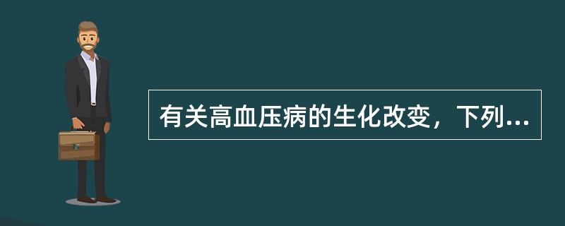 有关高血压病的生化改变，下列哪项不正确