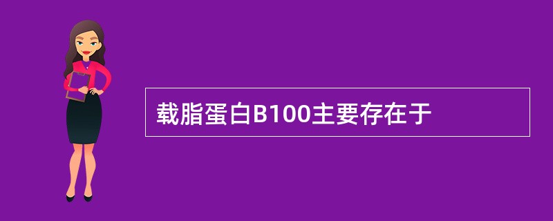 载脂蛋白B100主要存在于