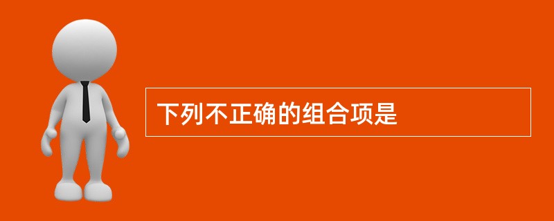 下列不正确的组合项是