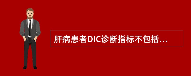 肝病患者DIC诊断指标不包括抗凝血酶。