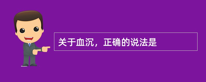 关于血沉，正确的说法是