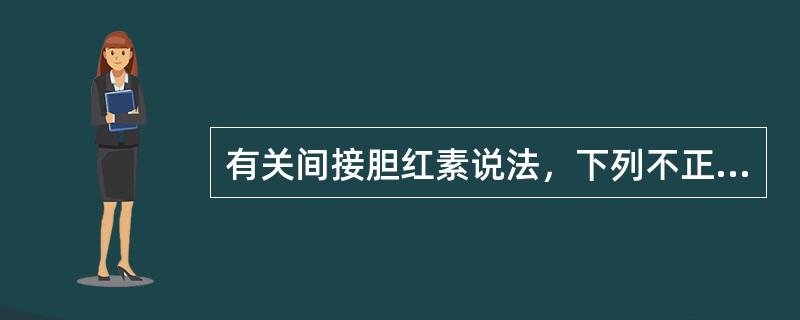 有关间接胆红素说法，下列不正确的是
