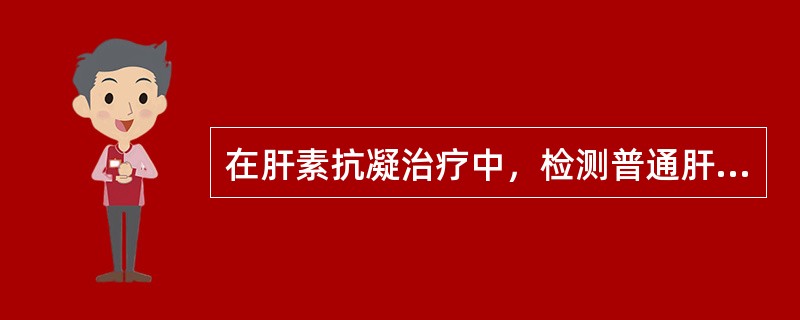 在肝素抗凝治疗中，检测普通肝素的首选指标是