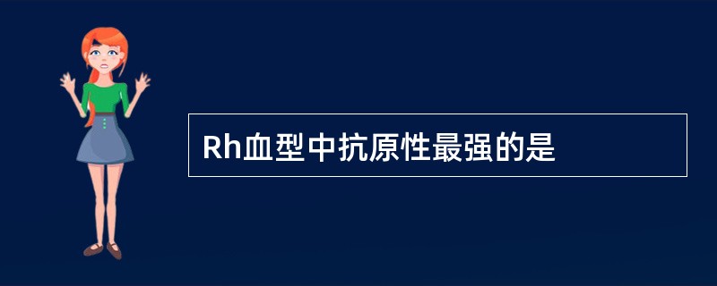 Rh血型中抗原性最强的是