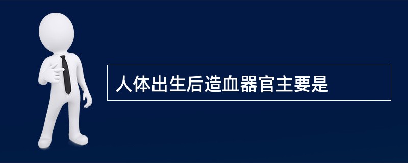 人体出生后造血器官主要是