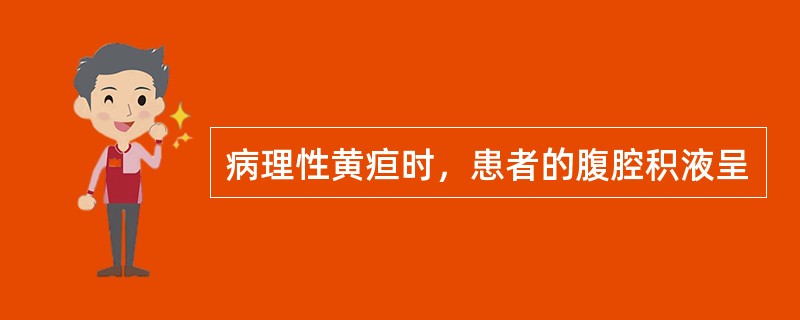 病理性黄疸时，患者的腹腔积液呈