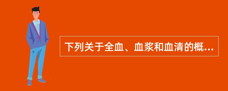 下列关于全血、血浆和血清的概念叙述中，不正确的是