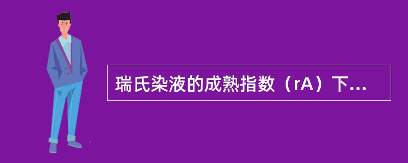 瑞氏染液的成熟指数（rA）下降到多少时方可使用