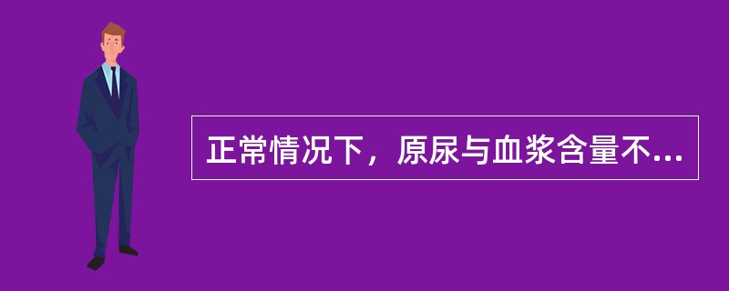 正常情况下，原尿与血浆含量不同的成分是